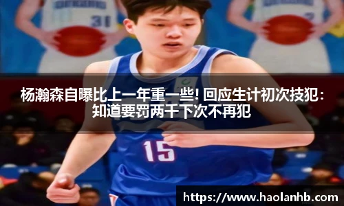 杨瀚森自曝比上一年重一些! 回应生计初次技犯：知道要罚两千下次不再犯